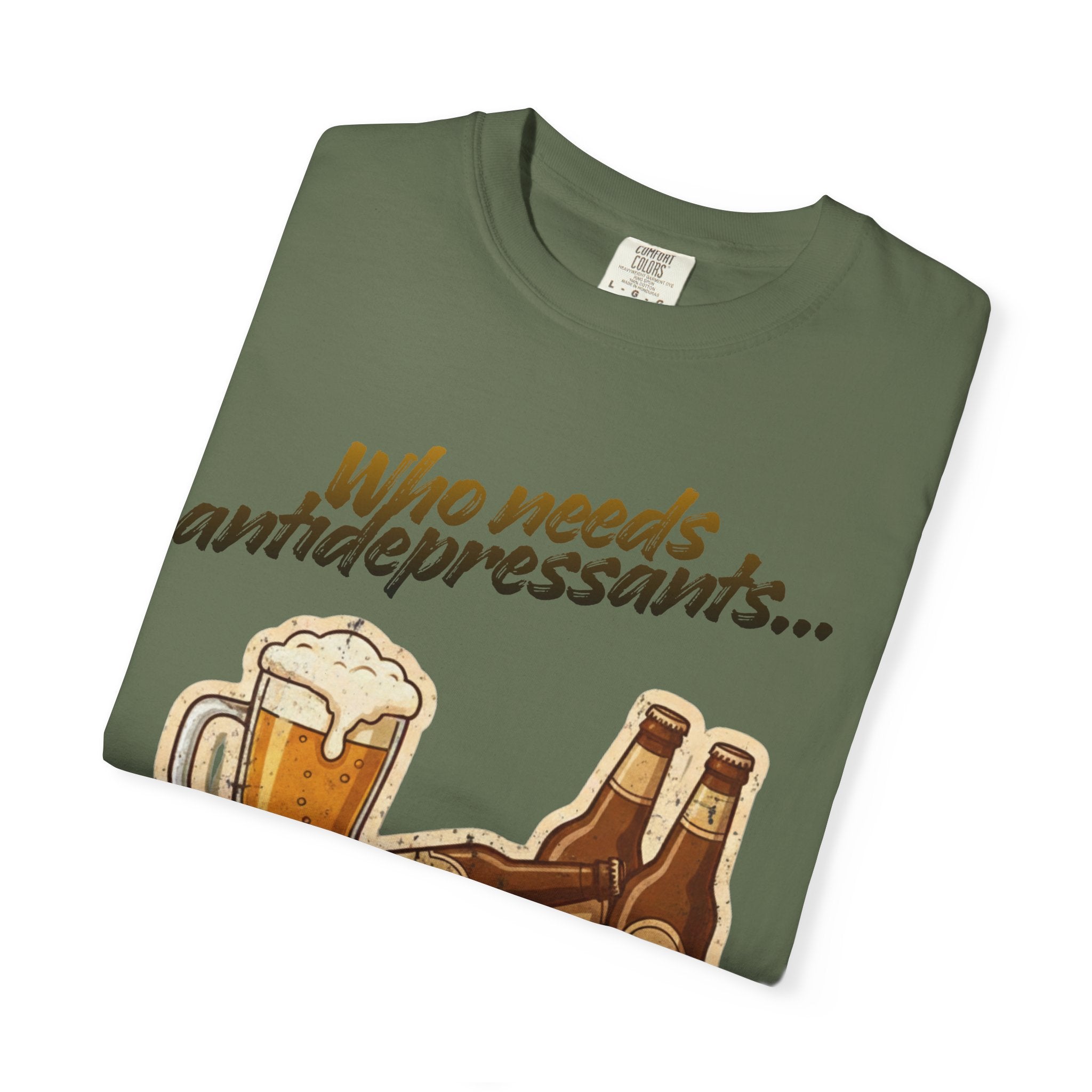 “Who Needs Antidepressants… When You Have Beer?”  Unisex Garment-Dyed T-shirt