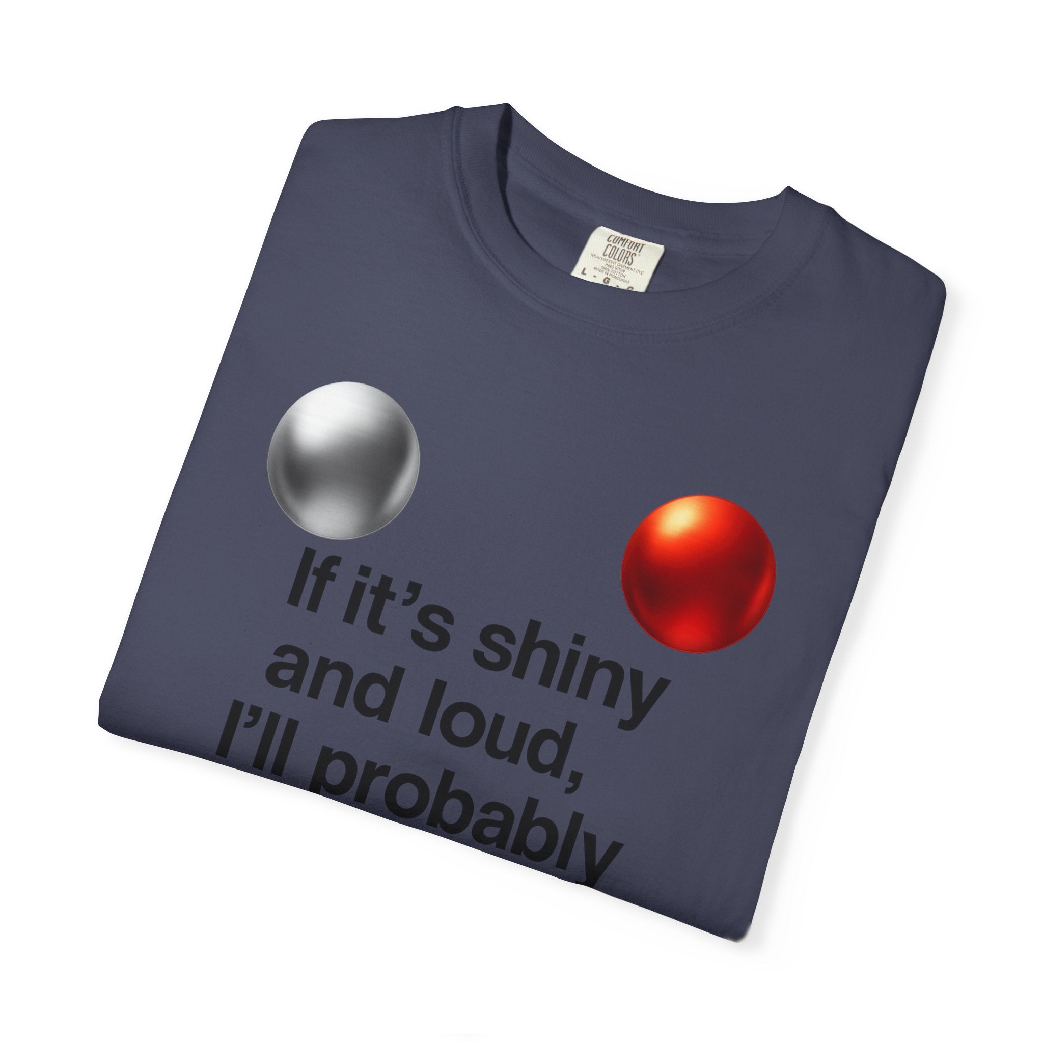 “If It’s Shiny and Loud, I’ll Probably Make a Bad Decision” Unisex Garment-Dyed T-shirt