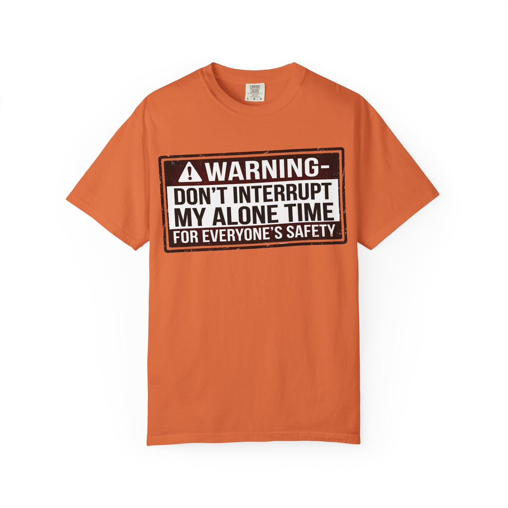 “WARNING: Don’t Interrupt My Alone Time (For Everyone’s Safety)” Unisex Garment-Dyed T-shirt