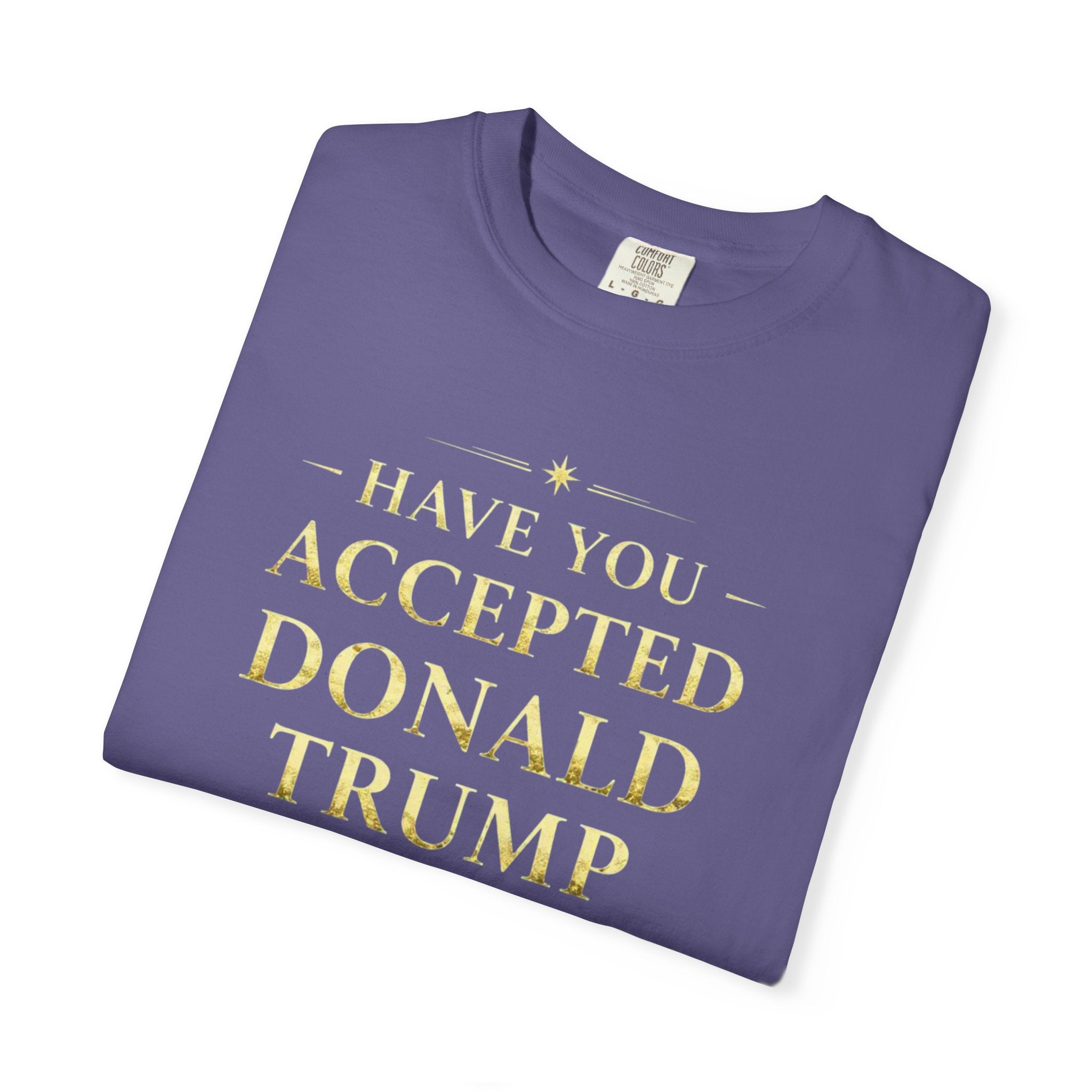"HAVE YOU ACCEPTED DONALD TRUMP AS YOUR LORD AND SAVIOR?"  Unisex Garment-Dyed T-shirt