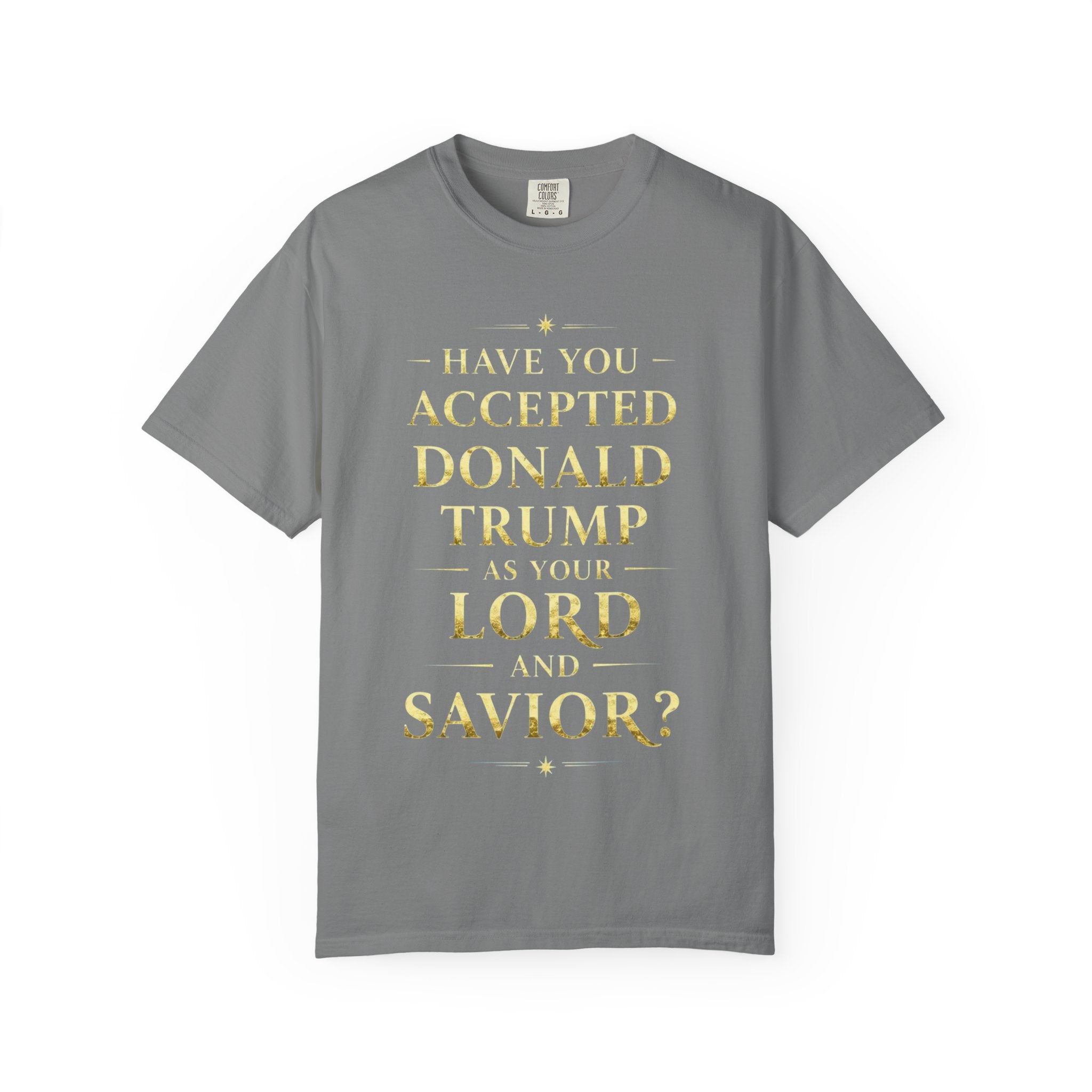"HAVE YOU ACCEPTED DONALD TRUMP AS YOUR LORD AND SAVIOR?"  Unisex Garment-Dyed T-shirt