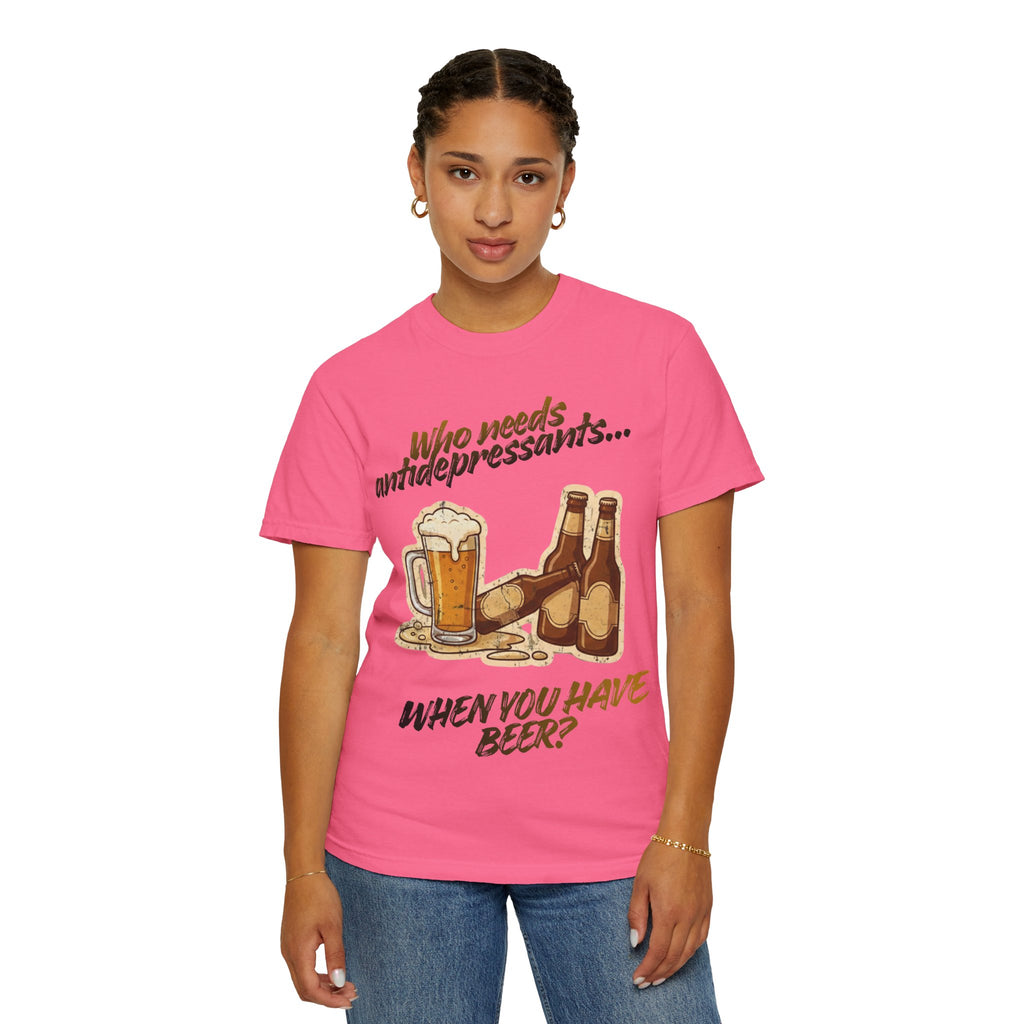 “Who Needs Antidepressants… When You Have Beer?”  Unisex Garment-Dyed T-shirt