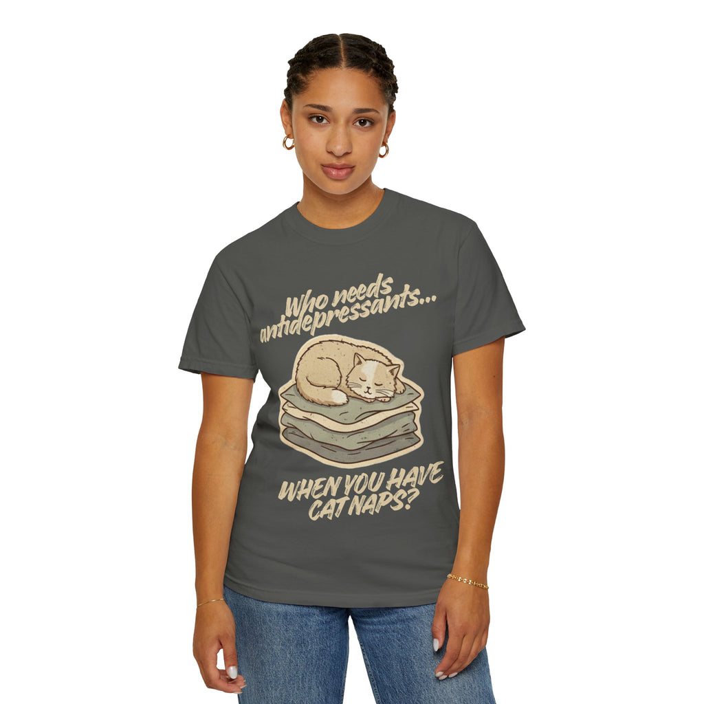 “Who Needs Antidepressants… When You Have Cat Naps?” Unisex Garment-Dyed T-shirt