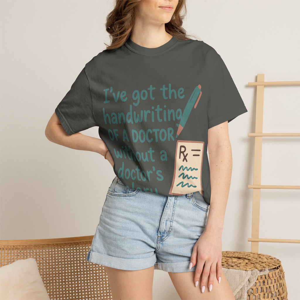 “I’ve got the handwriting of a doctor without a doctor’s salary” Unisex Garment-Dyed T-shirt