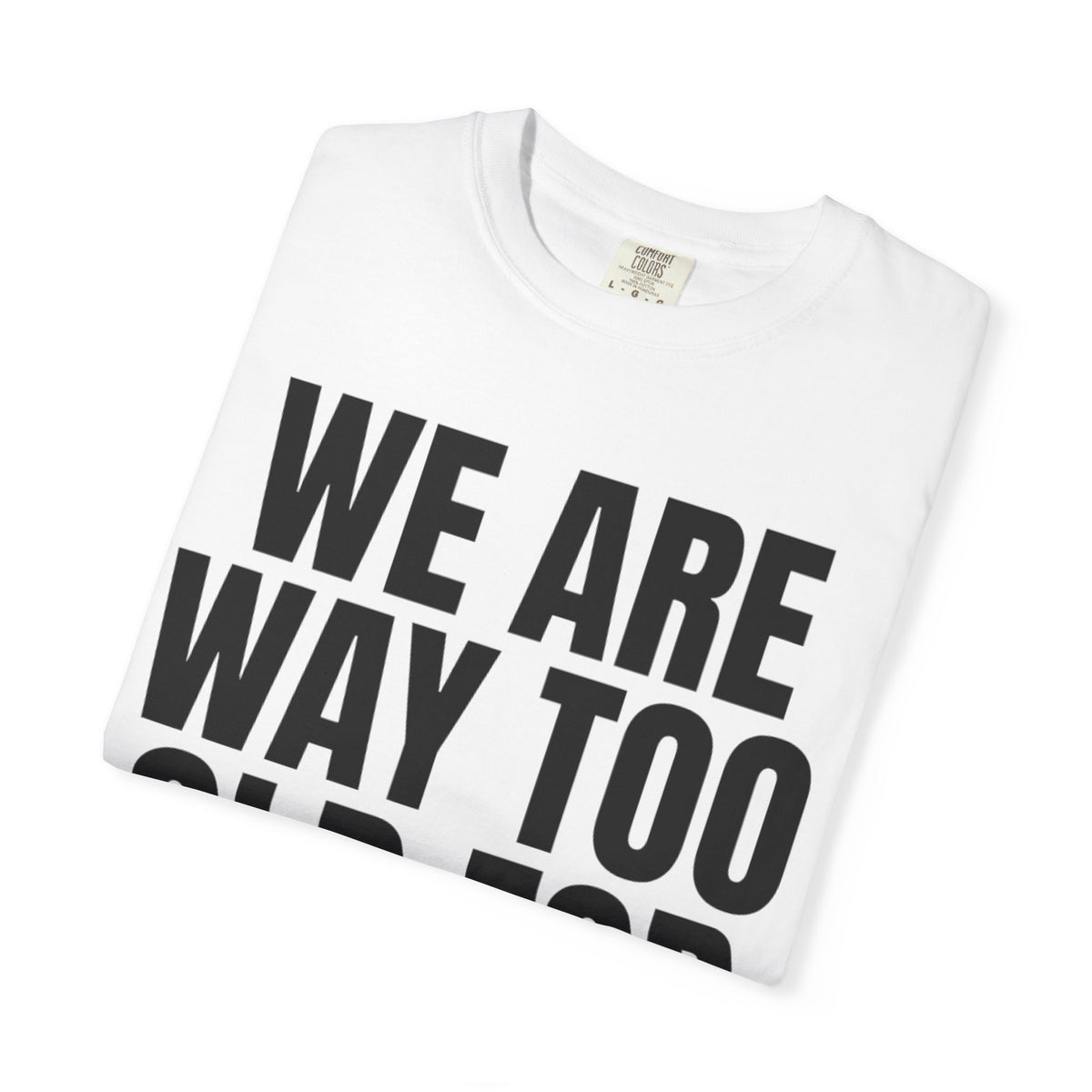 We Are Way Too Old For This Unisex Garment-Dyed Tee