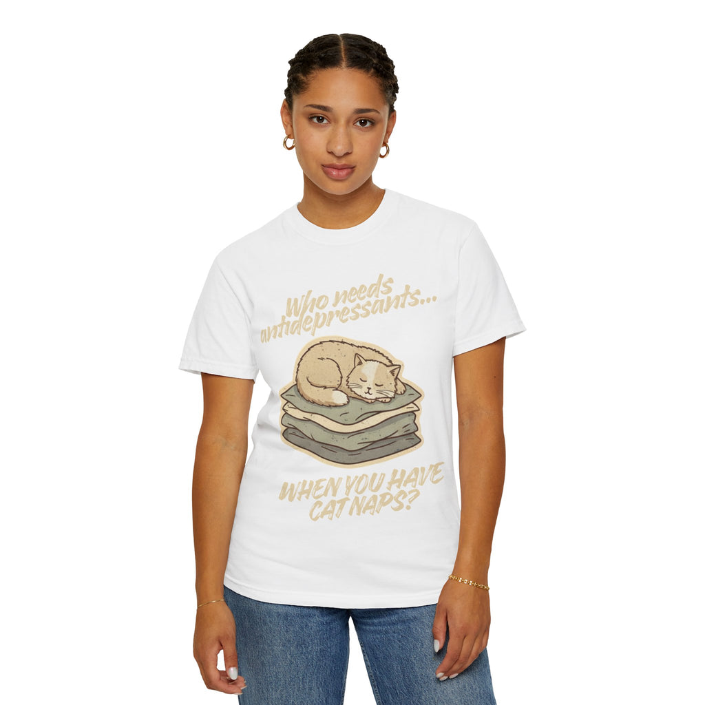 “Who Needs Antidepressants… When You Have Cat Naps?” Unisex Garment-Dyed T-shirt