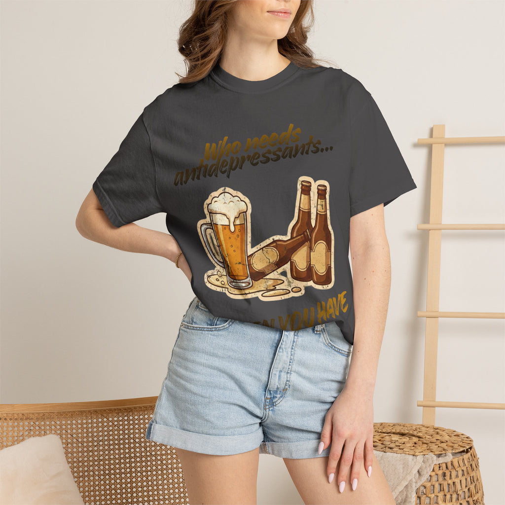 “Who Needs Antidepressants… When You Have Beer?”  Unisex Garment-Dyed T-shirt
