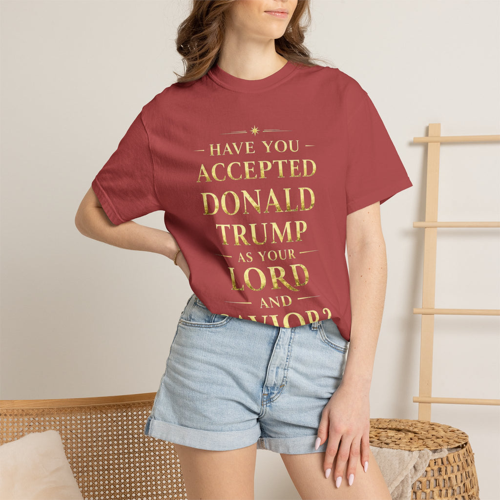 "HAVE YOU ACCEPTED DONALD TRUMP AS YOUR LORD AND SAVIOR?"  Unisex Garment-Dyed T-shirt
