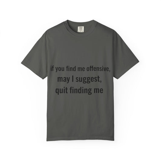 “If you find me offensive, may I suggest quit finding me” Unisex Garment-Dyed T-shirt