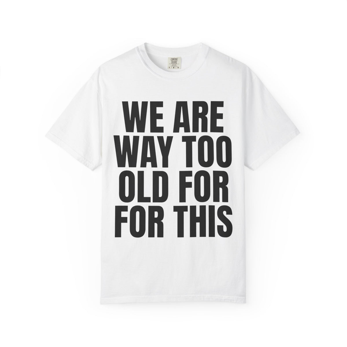 Color: White | We Are Way Too Old For This Unisex Garment-Dyed Tee
