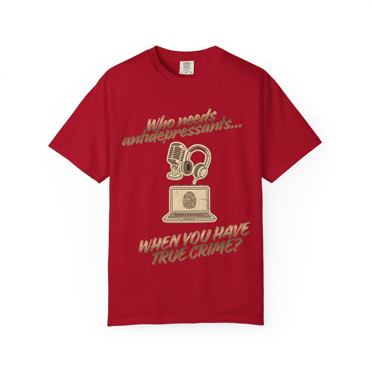 Color: Red | Who Needs Antidepressants… When You Have True Crime? Unisex Garment-Dyed T-shirt