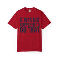 "It Was Not Supposed To Do That" Unisex Garment-Dyed Tee