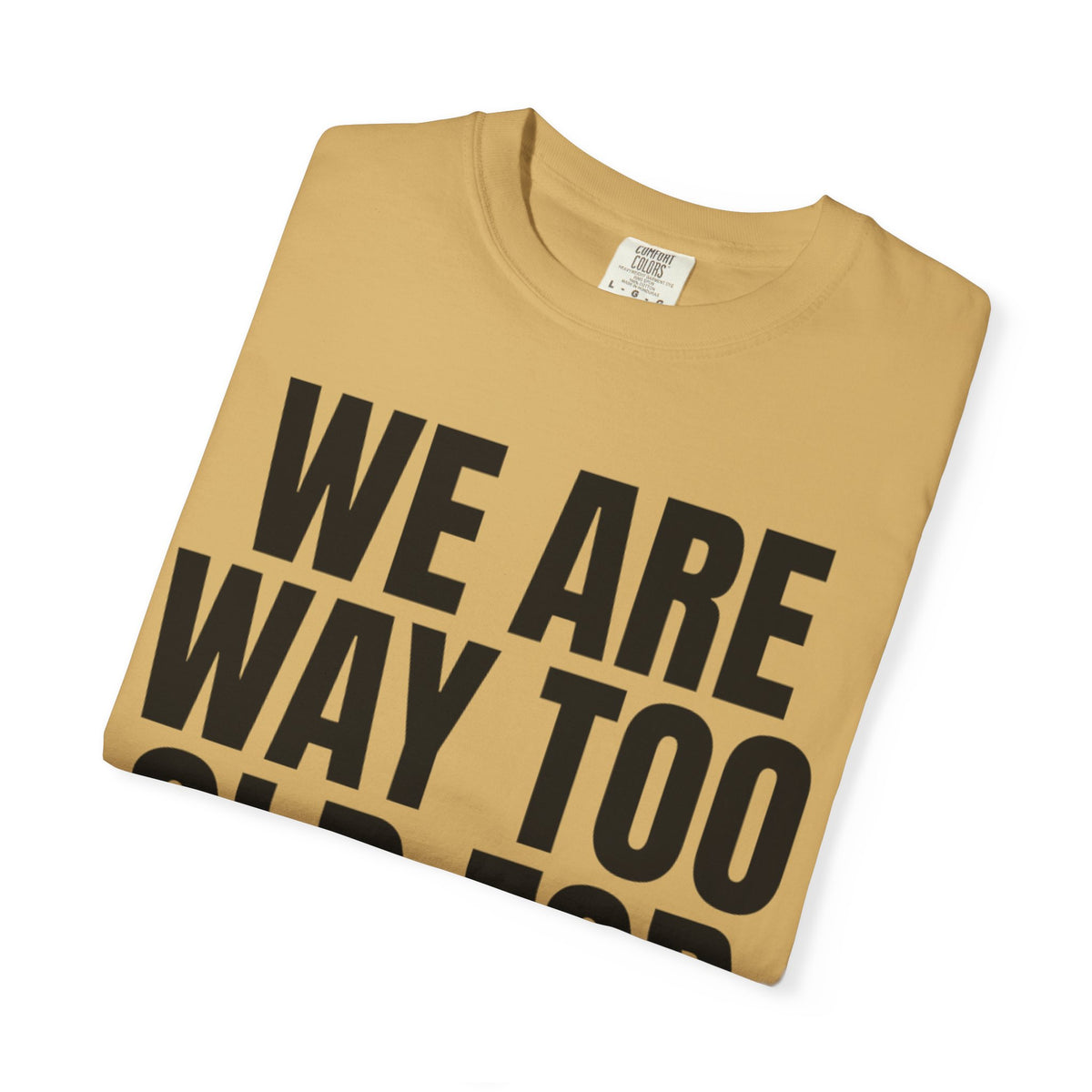 We Are Way Too Old For This Unisex Garment-Dyed Tee