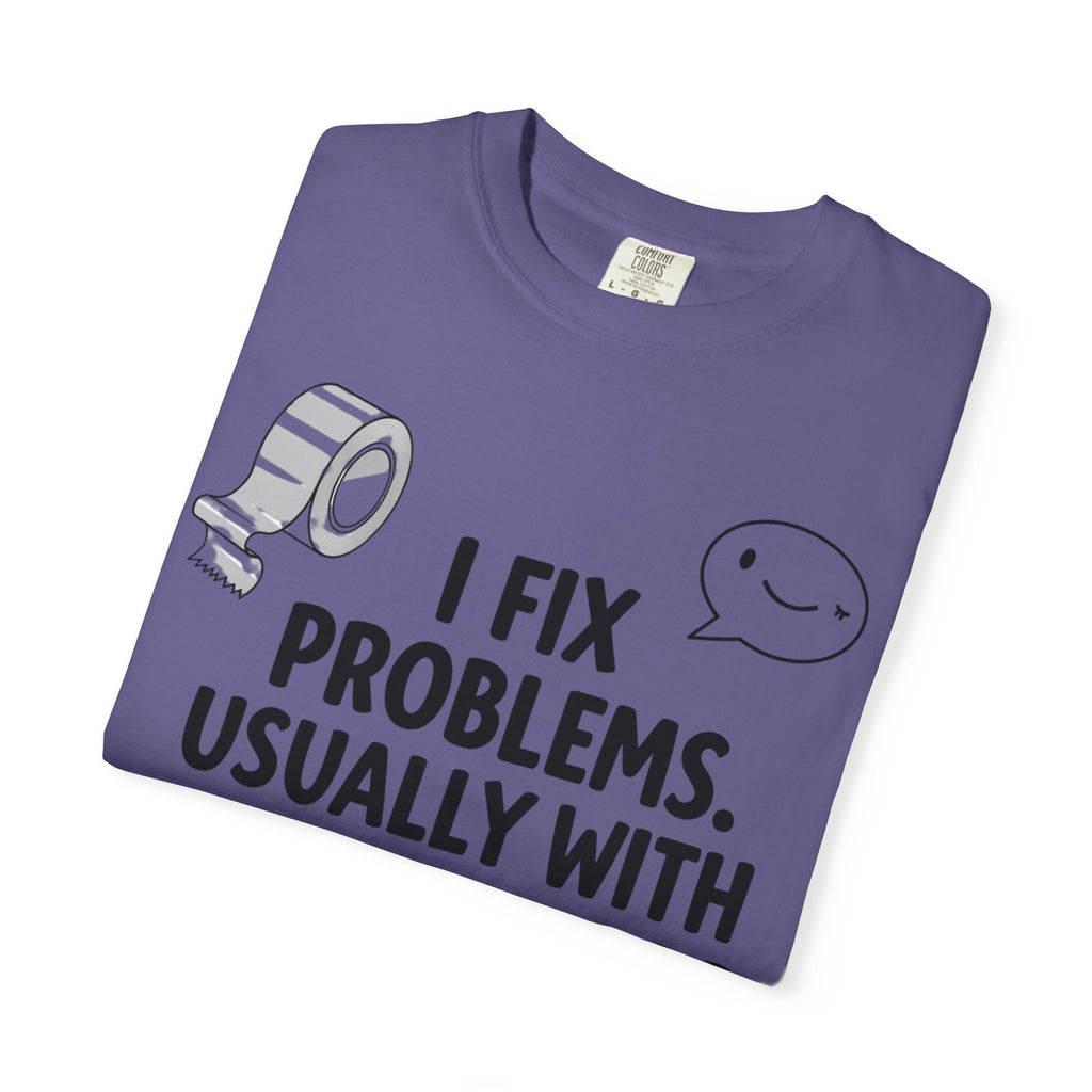 “I Fix Problems. Usually With Duct Tape or Sarcasm.” Unisex Garment-Dyed T-shirt