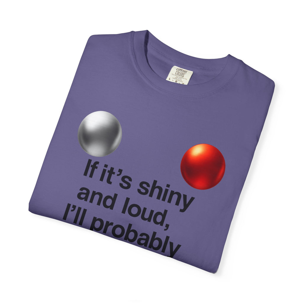 “If It’s Shiny and Loud, I’ll Probably Make a Bad Decision” Unisex Garment-Dyed T-shirt