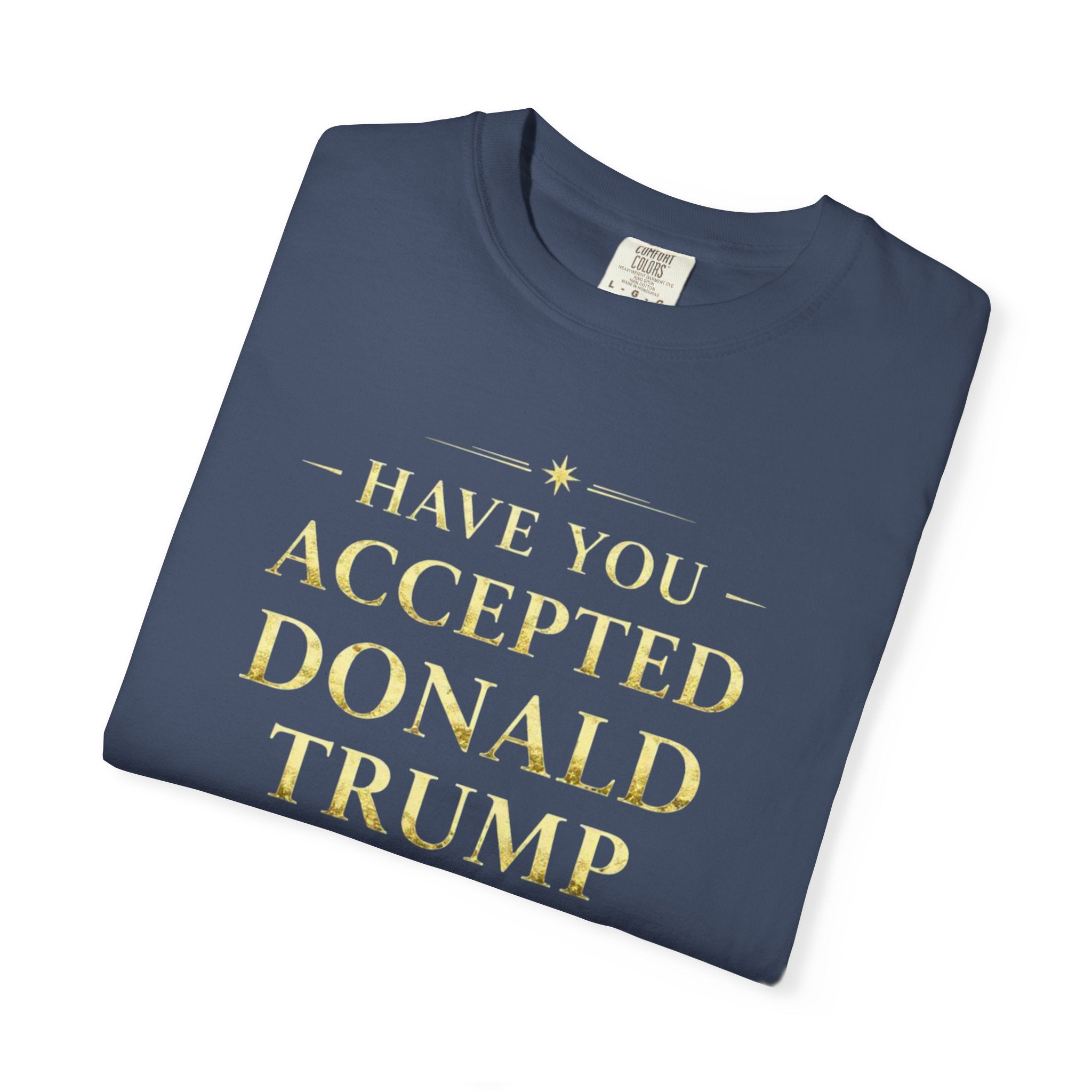 "HAVE YOU ACCEPTED DONALD TRUMP AS YOUR LORD AND SAVIOR?"  Unisex Garment-Dyed T-shirt