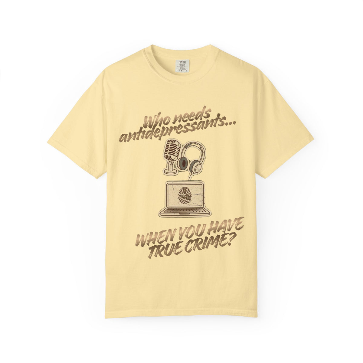 Color: Banana | Who Needs Antidepressants… When You Have True Crime? Unisex Garment-Dyed T-shirt