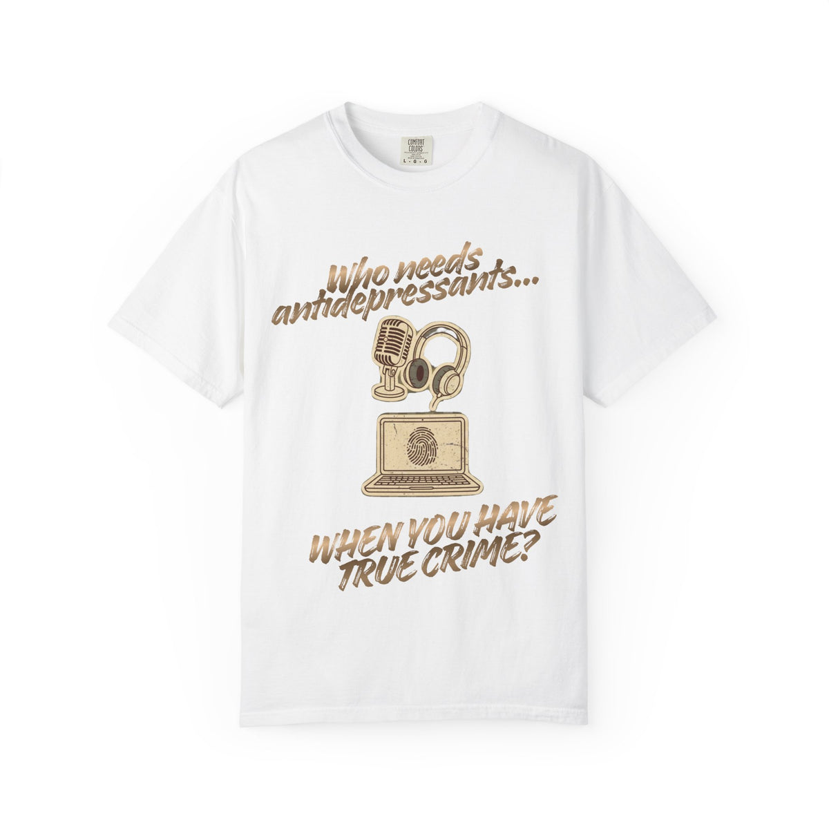 Color: White | Who Needs Antidepressants… When You Have True Crime? Unisex Garment-Dyed T-shirt