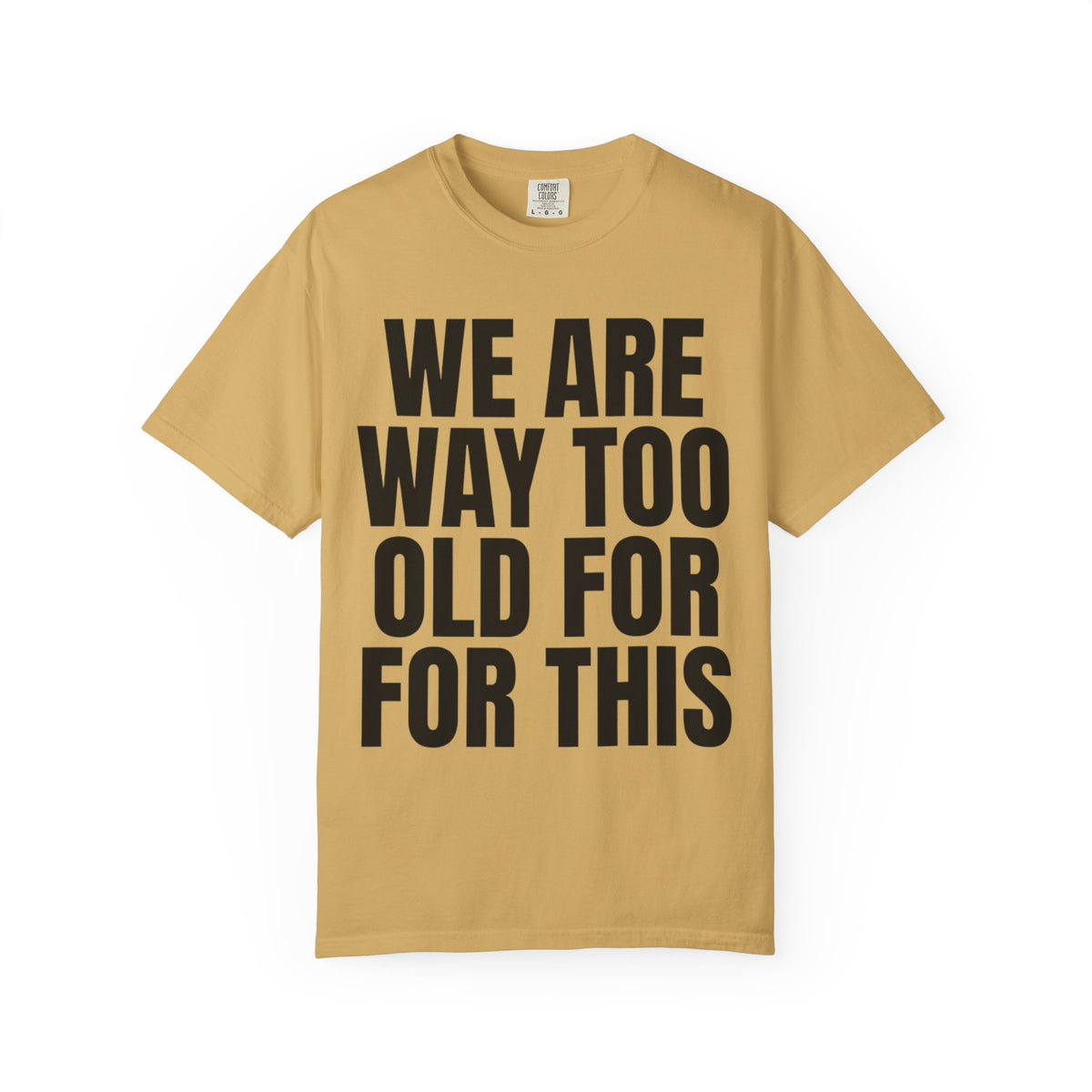 Color: Mustard | We Are Way Too Old For This Unisex Garment-Dyed Tee