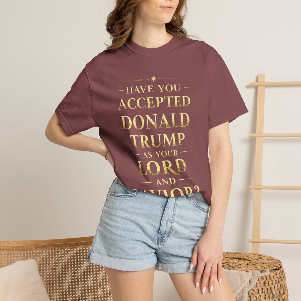 "HAVE YOU ACCEPTED DONALD TRUMP AS YOUR LORD AND SAVIOR?"  Unisex Garment-Dyed T-shirt