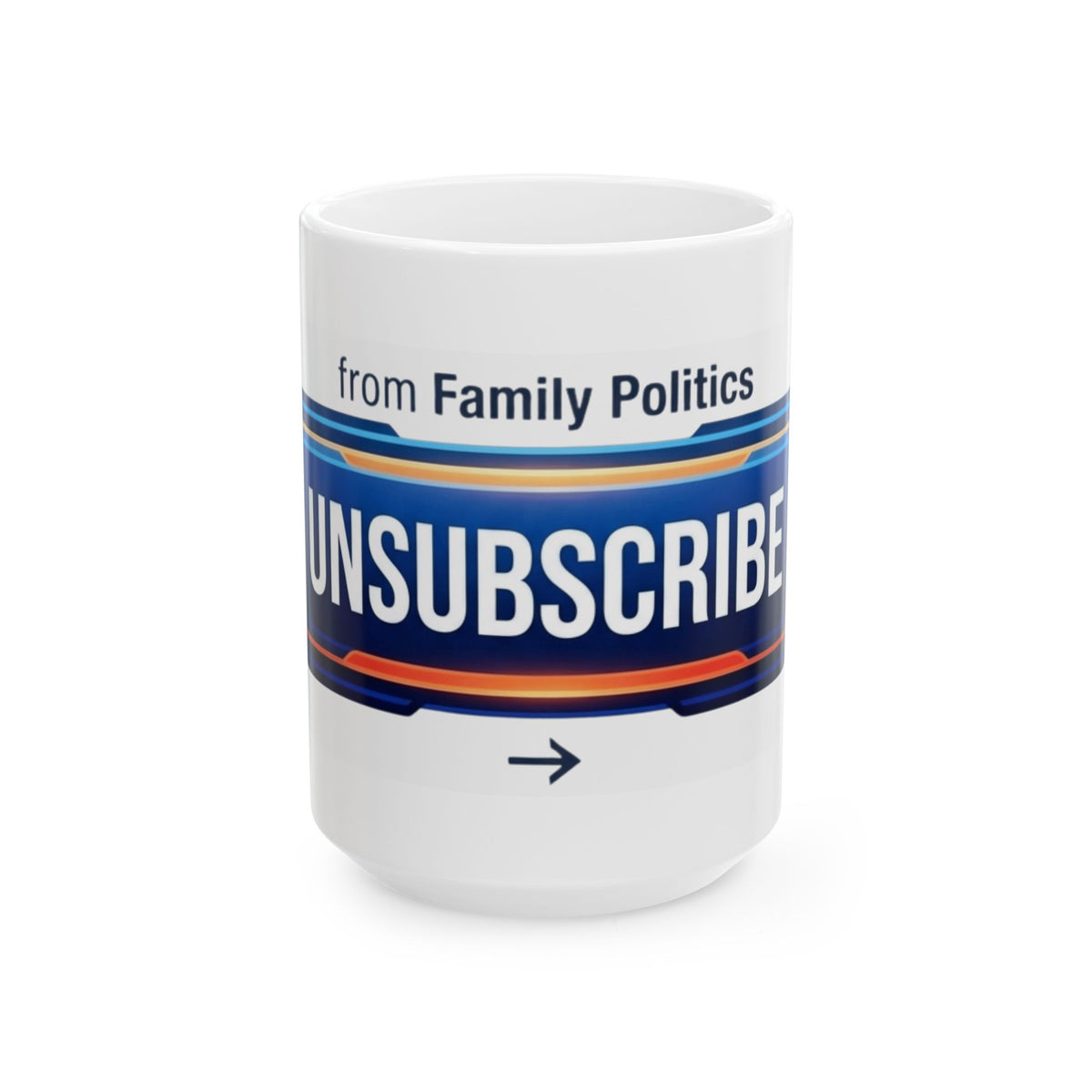 "Unsubscribe From Family Politics" White Ceramic Mug