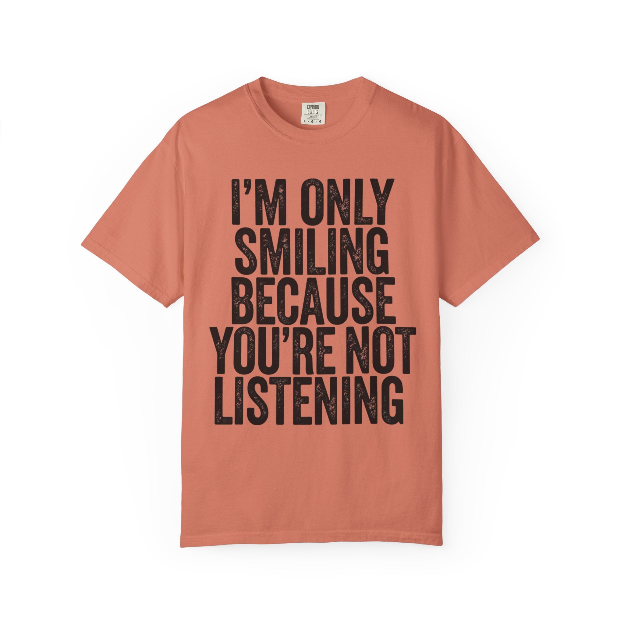 "I'm Only Smiling Because You're Not Listening" Unisex Garment-Dyed Tee