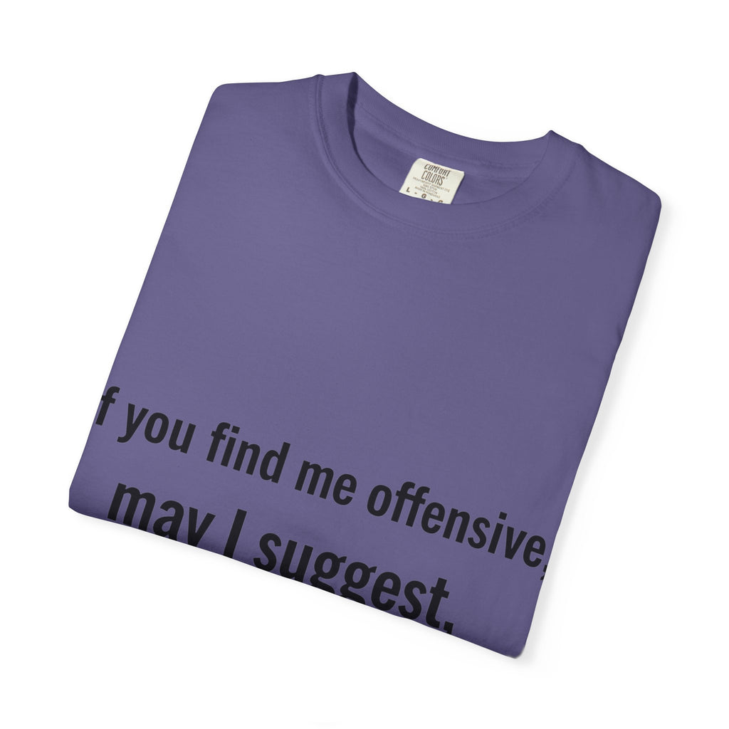 “If you find me offensive, may I suggest quit finding me” Unisex Garment-Dyed T-shirt