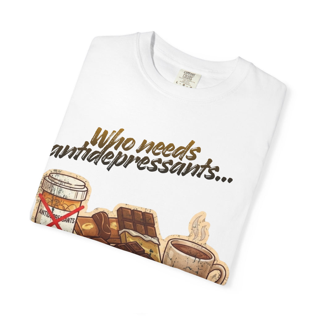 “Who Needs Antidepressants… When You Have Chocolate?”  Unisex Garment-Dyed T-shirt