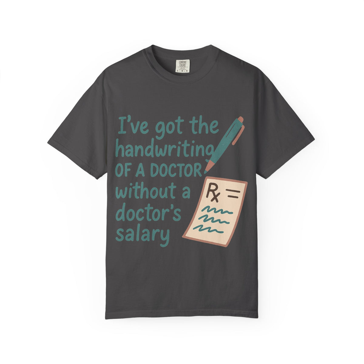 Color: Graphite | I’ve got the handwriting of a doctor without a doctor’s salary Unisex Garment-Dyed T-shirt