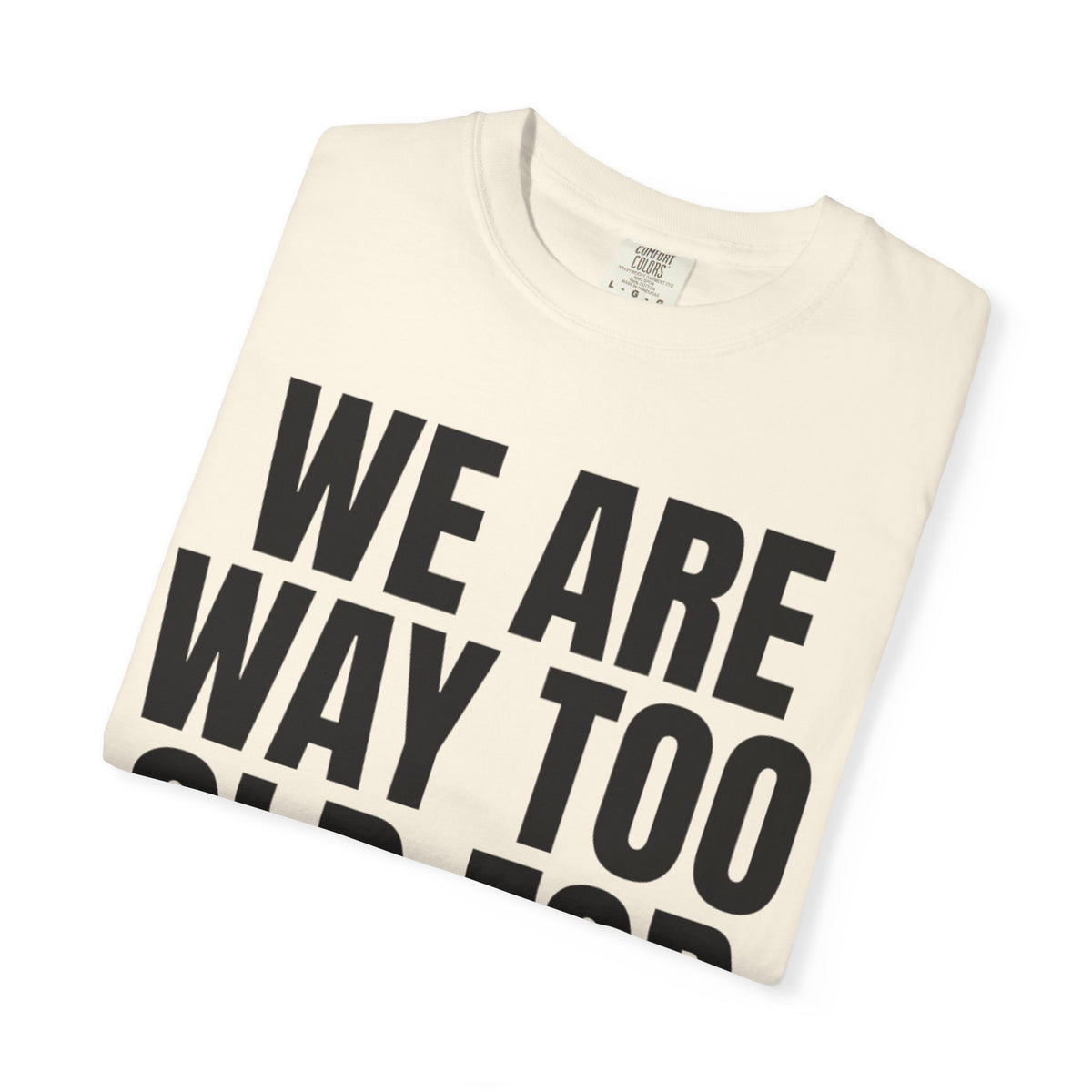 We Are Way Too Old For This Unisex Garment-Dyed Tee