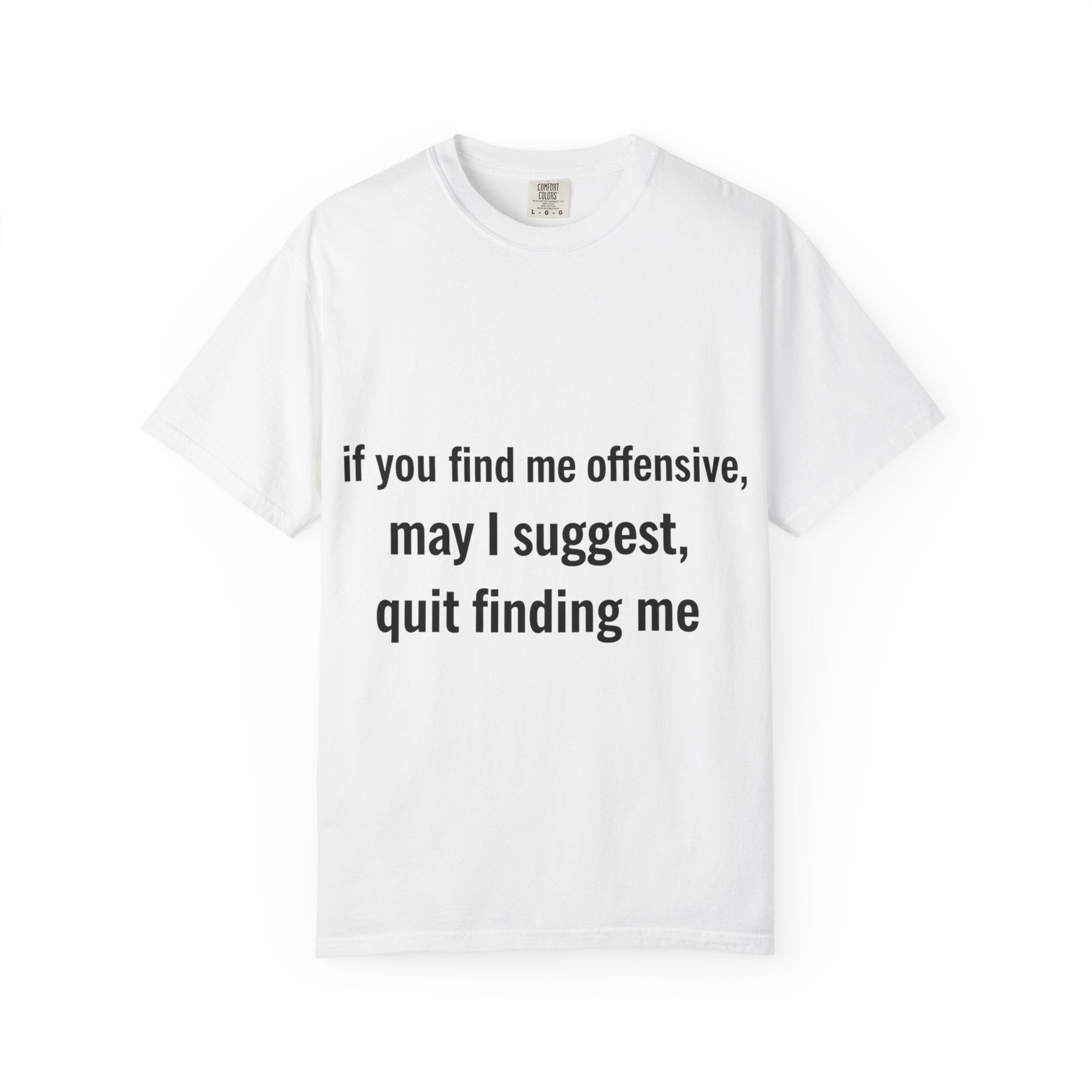 “If you find me offensive, may I suggest quit finding me” Unisex Garment-Dyed T-shirt