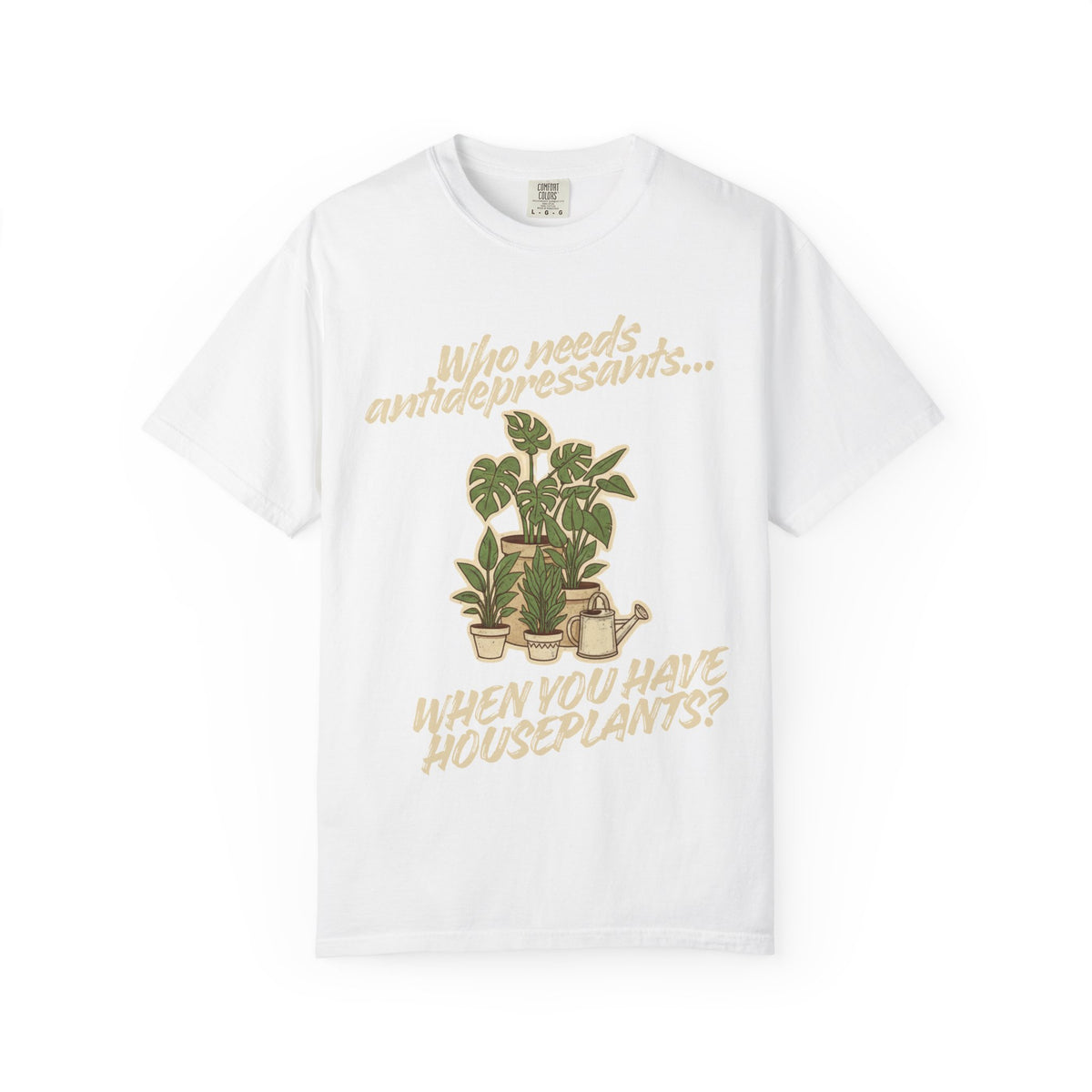 Color: White | Who Needs Antidepressants… When You Have Houseplants? Unisex Garment-Dyed T-shirt