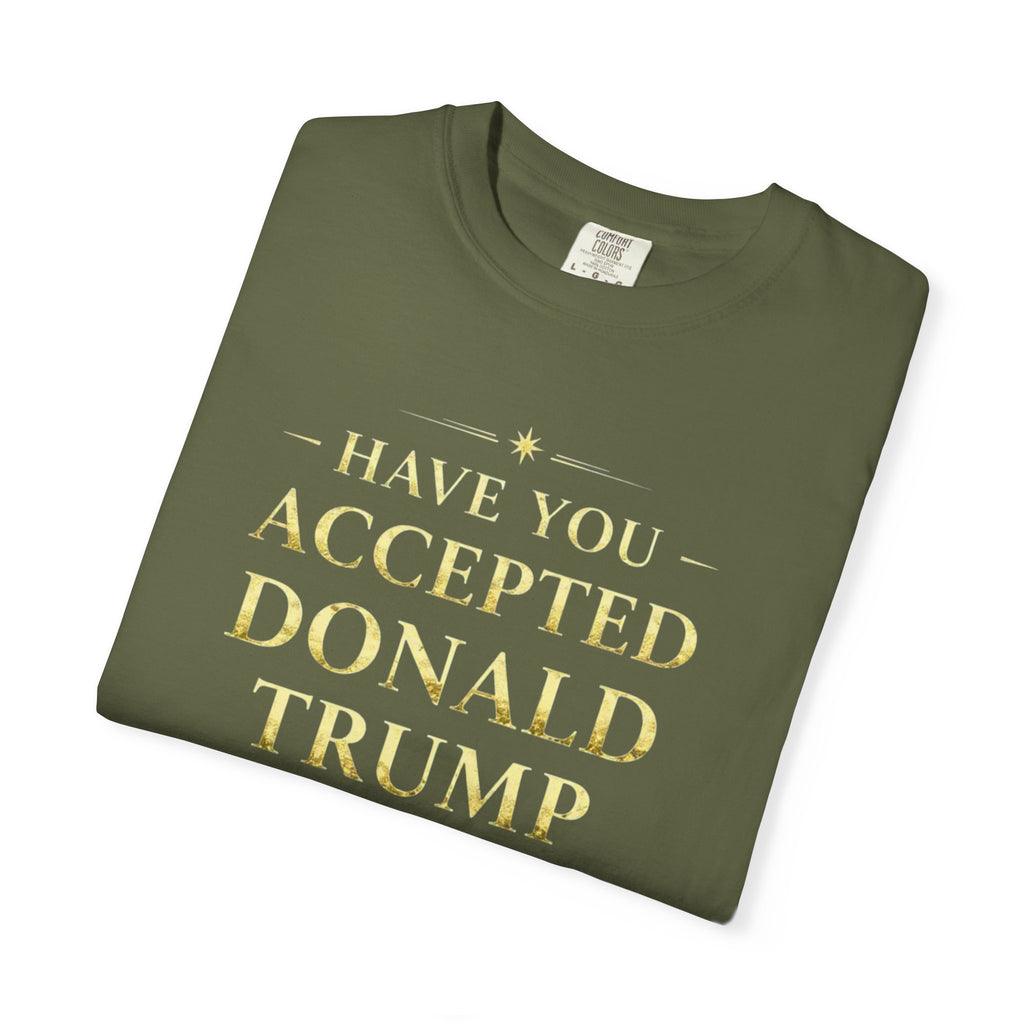 "HAVE YOU ACCEPTED DONALD TRUMP AS YOUR LORD AND SAVIOR?"  Unisex Garment-Dyed T-shirt