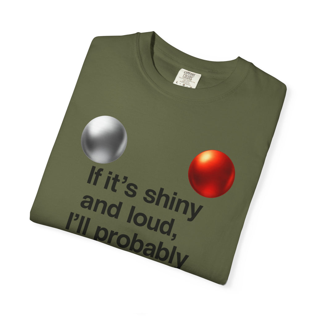 “If It’s Shiny and Loud, I’ll Probably Make a Bad Decision” Unisex Garment-Dyed T-shirt