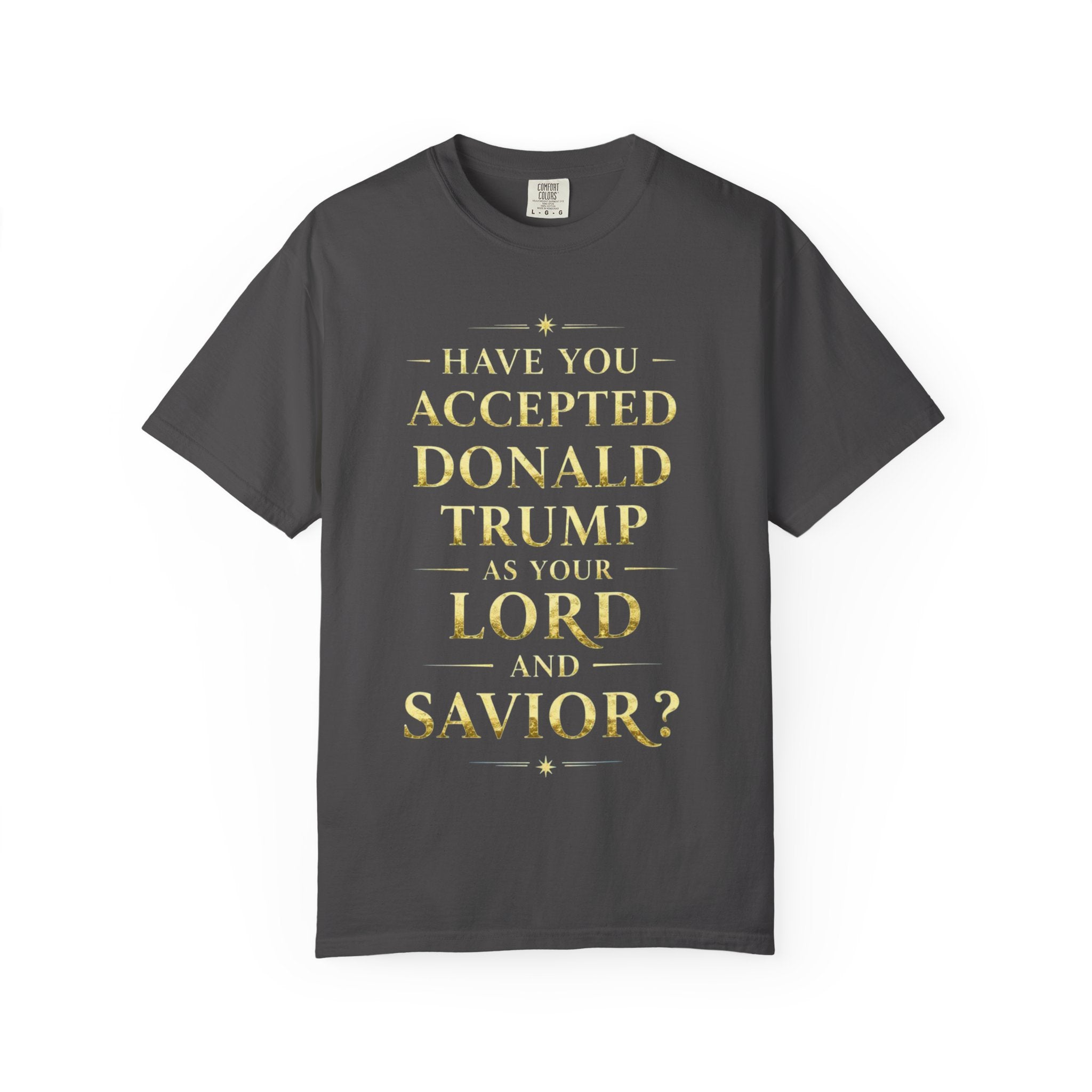 "HAVE YOU ACCEPTED DONALD TRUMP AS YOUR LORD AND SAVIOR?"  Unisex Garment-Dyed T-shirt