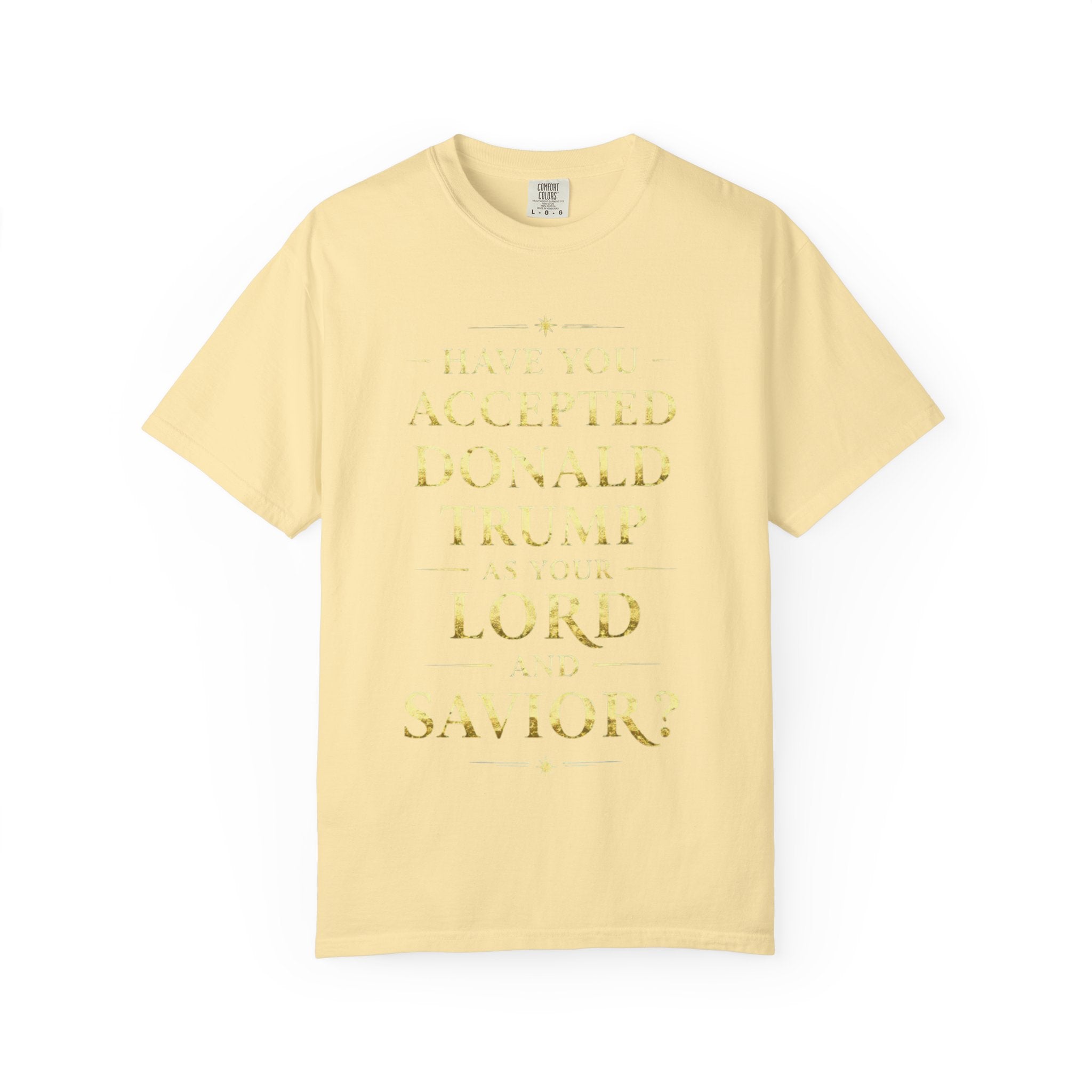 "HAVE YOU ACCEPTED DONALD TRUMP AS YOUR LORD AND SAVIOR?"  Unisex Garment-Dyed T-shirt