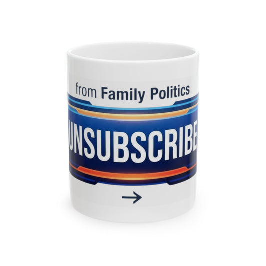 "Unsubscribe From Family Politics" White Ceramic Mug