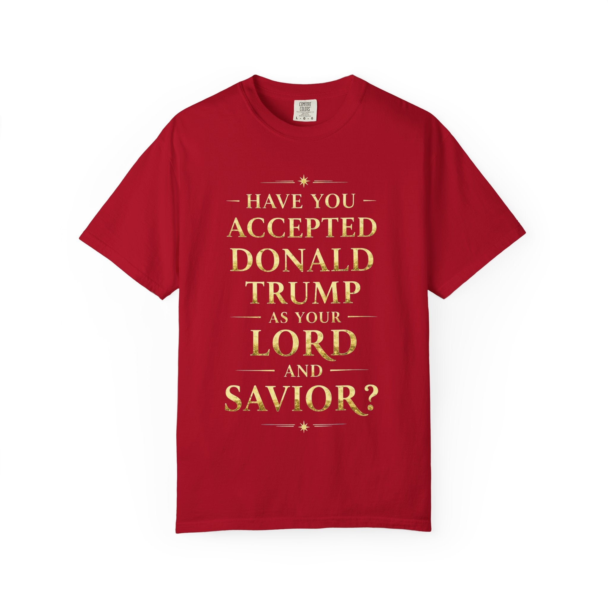 "HAVE YOU ACCEPTED DONALD TRUMP AS YOUR LORD AND SAVIOR?"  Unisex Garment-Dyed T-shirt