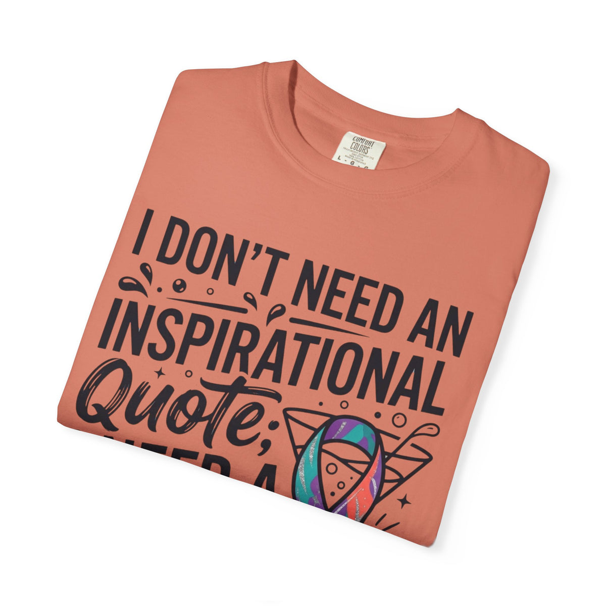 "I Don't Need An Inspirational Quote" Unisex Garment-Dyed Tee