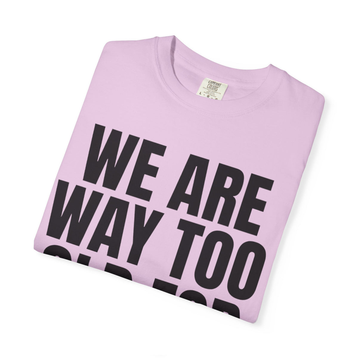 We Are Way Too Old For This Unisex Garment-Dyed Tee