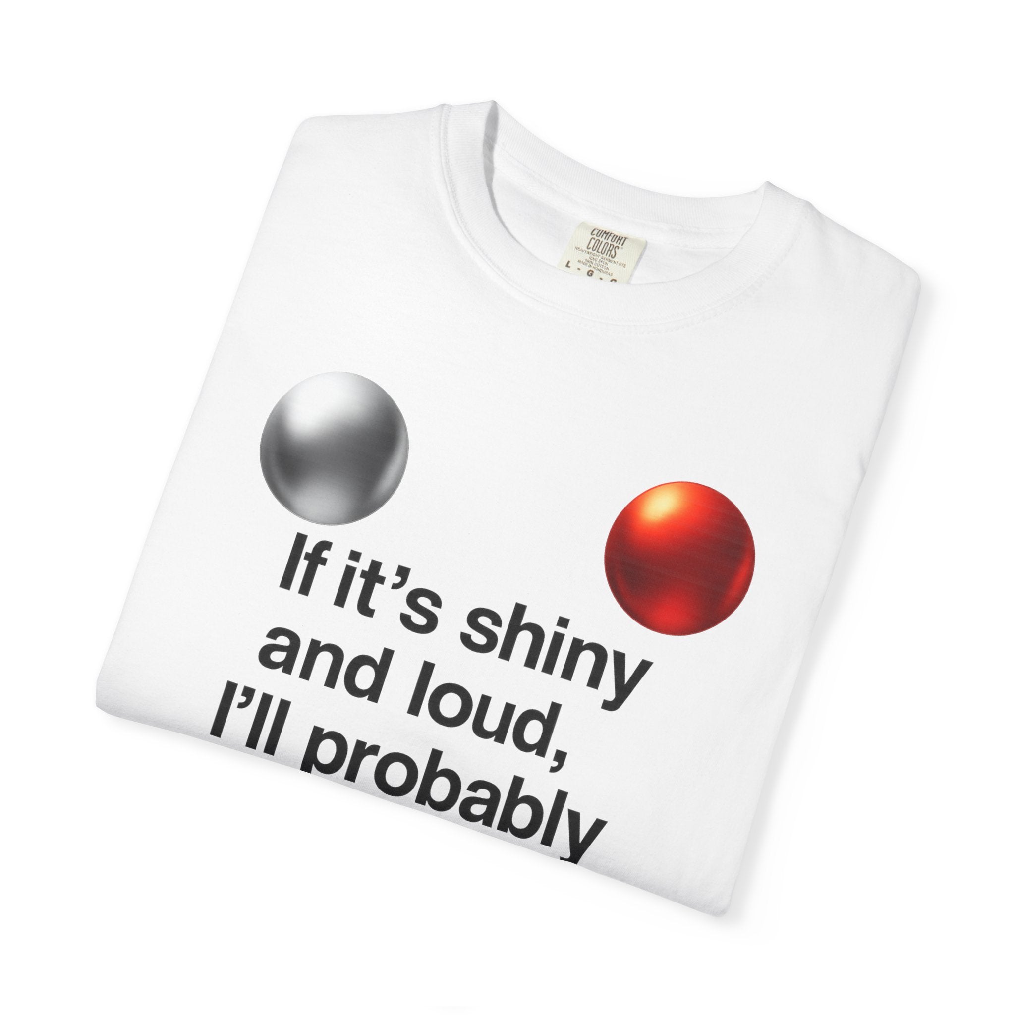 “If It’s Shiny and Loud, I’ll Probably Make a Bad Decision” Unisex Garment-Dyed T-shirt