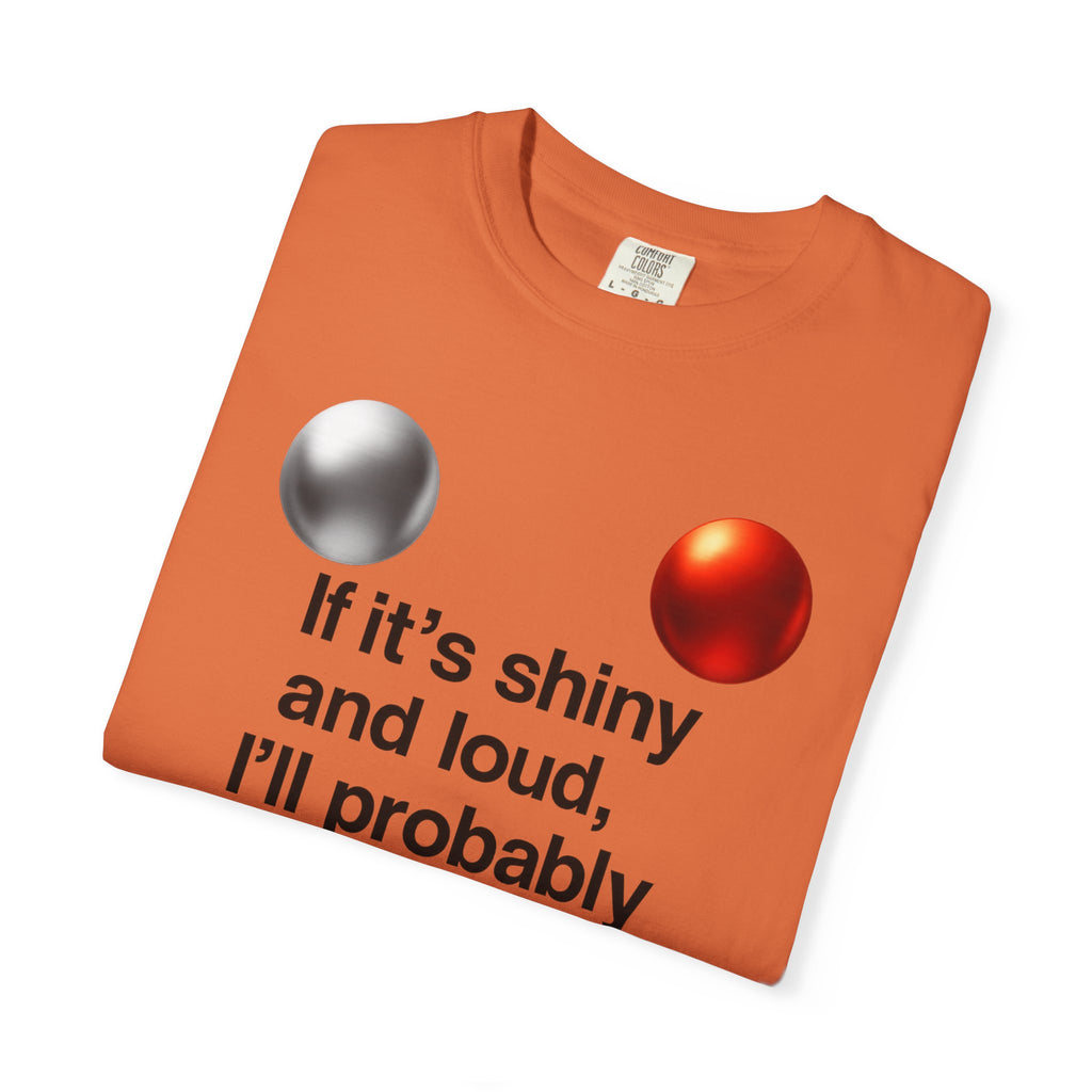 “If It’s Shiny and Loud, I’ll Probably Make a Bad Decision” Unisex Garment-Dyed T-shirt