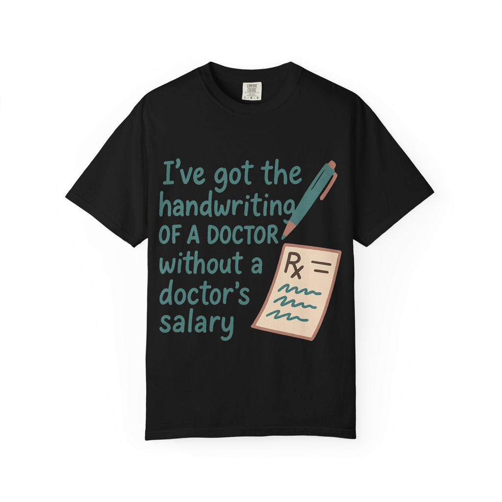 “I’ve got the handwriting of a doctor without a doctor’s salary” Unisex Garment-Dyed T-shirt