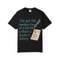 “I’ve got the handwriting of a doctor without a doctor’s salary” Unisex Garment-Dyed T-shirt