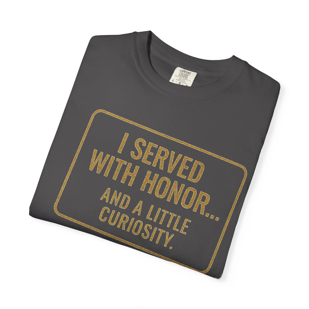 "I Served With Honor... And A Little Curiosity" Unisex Garment-Dyed T-shirt
