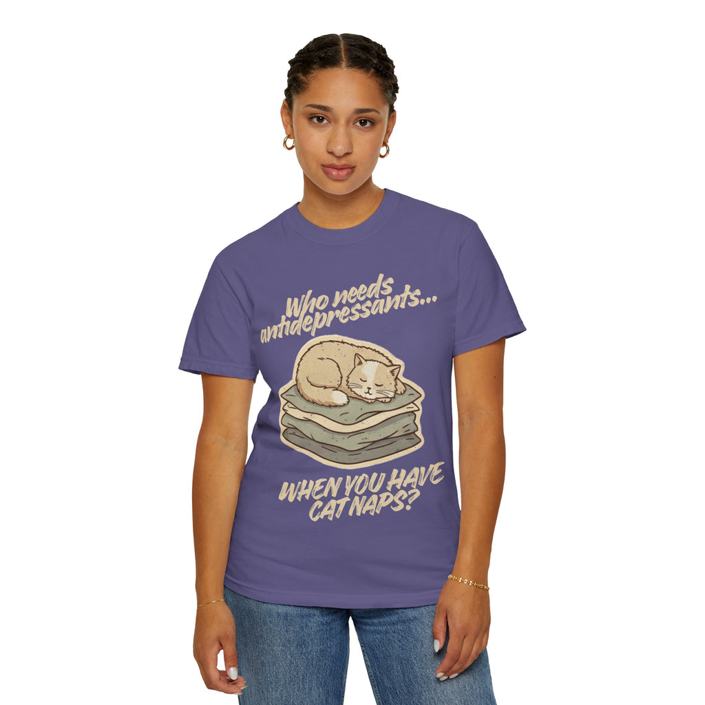 “Who Needs Antidepressants… When You Have Cat Naps?” Unisex Garment-Dyed T-shirt