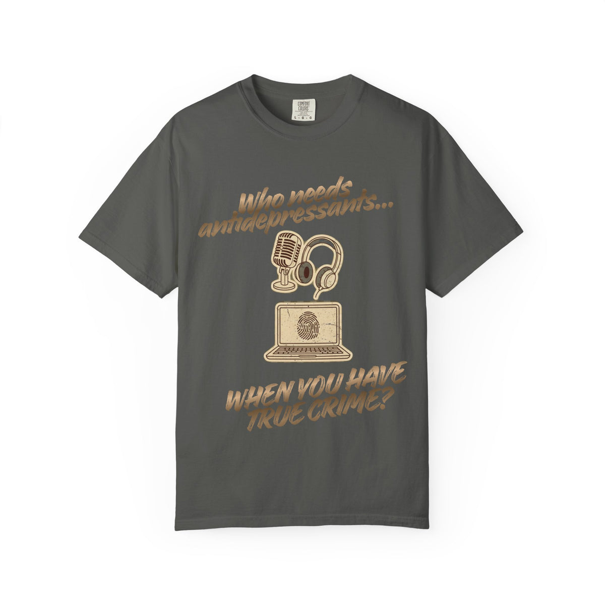 Color: Pepper | Who Needs Antidepressants… When You Have True Crime? Unisex Garment-Dyed T-shirt