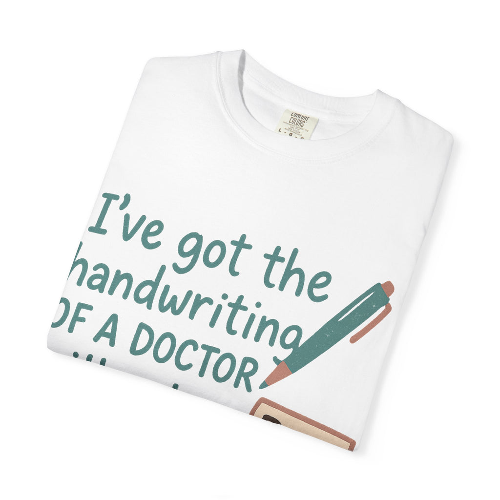 “I’ve got the handwriting of a doctor without a doctor’s salary” Unisex Garment-Dyed T-shirt