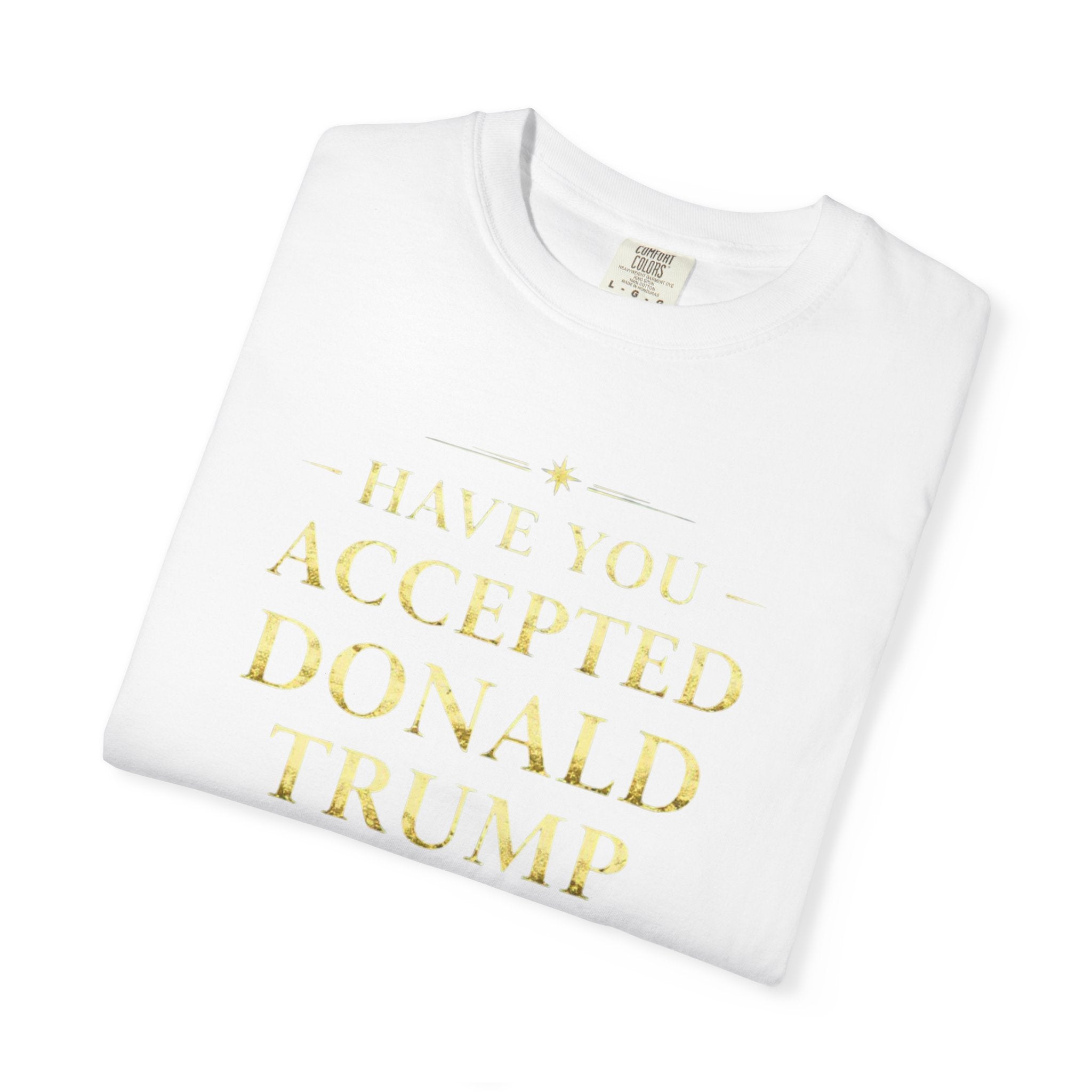 "HAVE YOU ACCEPTED DONALD TRUMP AS YOUR LORD AND SAVIOR?"  Unisex Garment-Dyed T-shirt