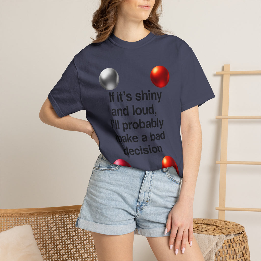 “If It’s Shiny and Loud, I’ll Probably Make a Bad Decision” Unisex Garment-Dyed T-shirt